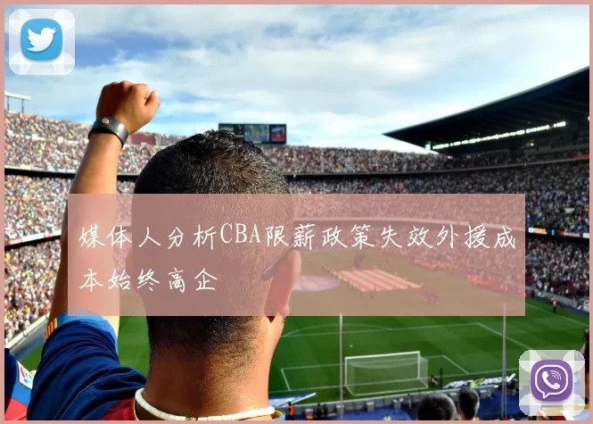 媒体人分析CBA限薪政策失效外援成本始终高企