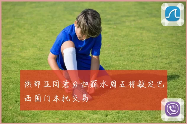 热那亚同意分担薪水周五将敲定巴西国门本托交易