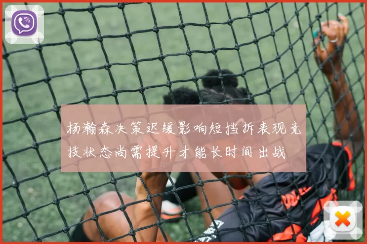 杨瀚森决策迟缓影响短挡拆表现竞技状态尚需提升才能长时间出战