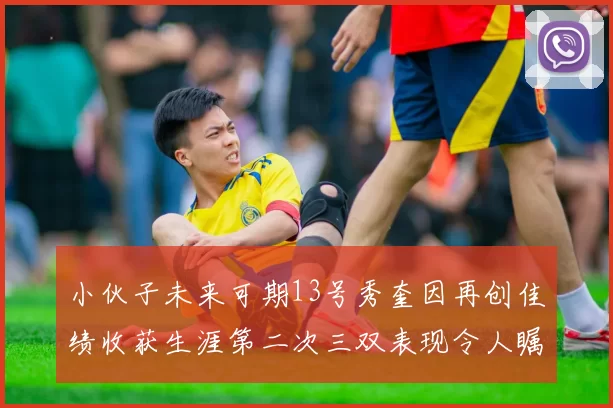 小伙子未来可期13号秀奎因再创佳绩收获生涯第二次三双表现令人瞩目