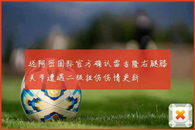 迈阿密国际官方确认雷吉隆右腿膝关节遭遇二级扭伤伤情更新